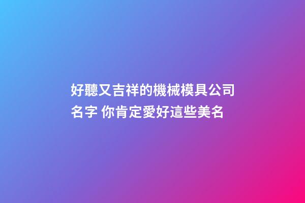 好聽又吉祥的機械模具公司名字 你肯定愛好這些美名-第1張-公司起名-玄機派
